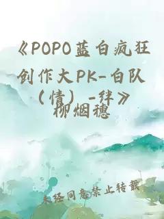 《POPO蓝白疯狂创作大PK_白队（情）-绊》